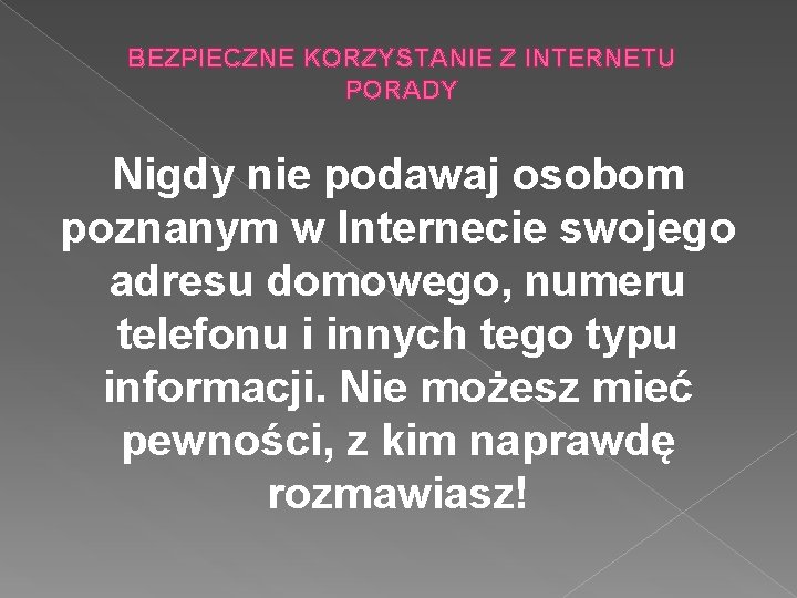 BEZPIECZNE KORZYSTANIE Z INTERNETU PORADY Nigdy nie podawaj osobom poznanym w Internecie swojego adresu