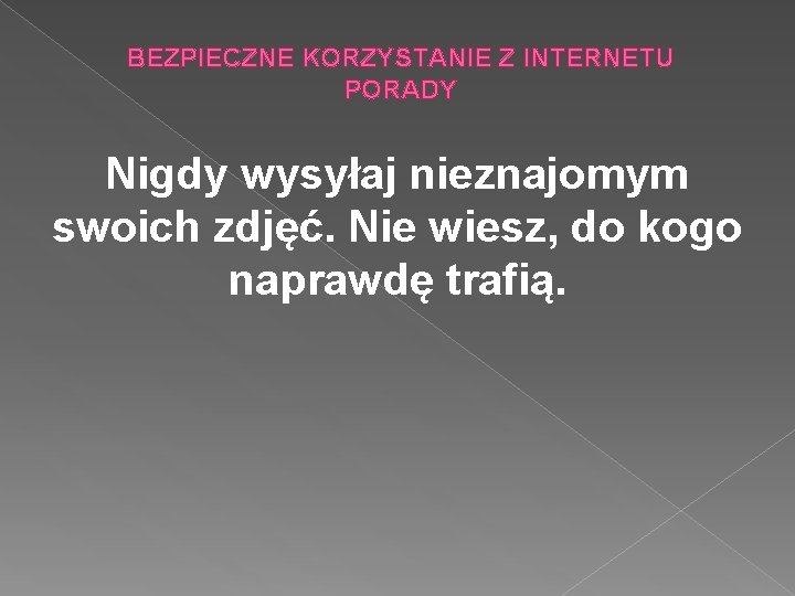 BEZPIECZNE KORZYSTANIE Z INTERNETU PORADY Nigdy wysyłaj nieznajomym swoich zdjęć. Nie wiesz, do kogo