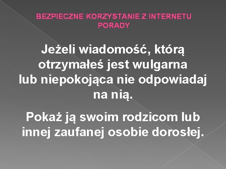 BEZPIECZNE KORZYSTANIE Z INTERNETU PORADY Jeżeli wiadomość, którą otrzymałeś jest wulgarna lub niepokojąca nie