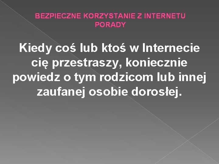 BEZPIECZNE KORZYSTANIE Z INTERNETU PORADY Kiedy coś lub ktoś w Internecie cię przestraszy, koniecznie