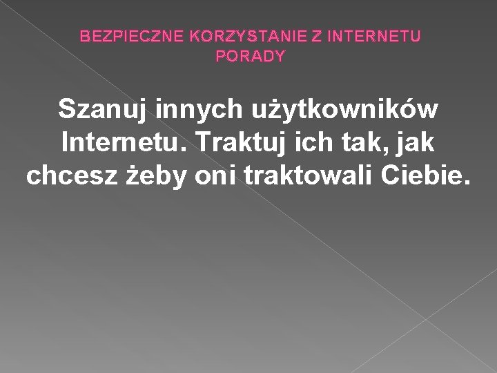 BEZPIECZNE KORZYSTANIE Z INTERNETU PORADY Szanuj innych użytkowników Internetu. Traktuj ich tak, jak chcesz