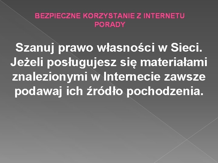 BEZPIECZNE KORZYSTANIE Z INTERNETU PORADY Szanuj prawo własności w Sieci. Jeżeli posługujesz się materiałami