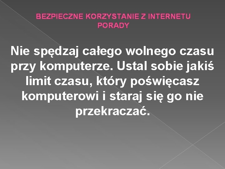 BEZPIECZNE KORZYSTANIE Z INTERNETU PORADY Nie spędzaj całego wolnego czasu przy komputerze. Ustal sobie