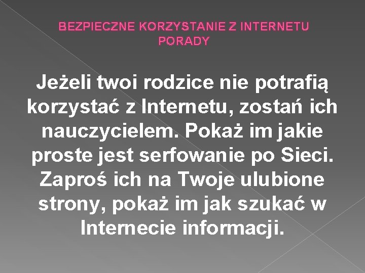 BEZPIECZNE KORZYSTANIE Z INTERNETU PORADY Jeżeli twoi rodzice nie potrafią korzystać z Internetu, zostań