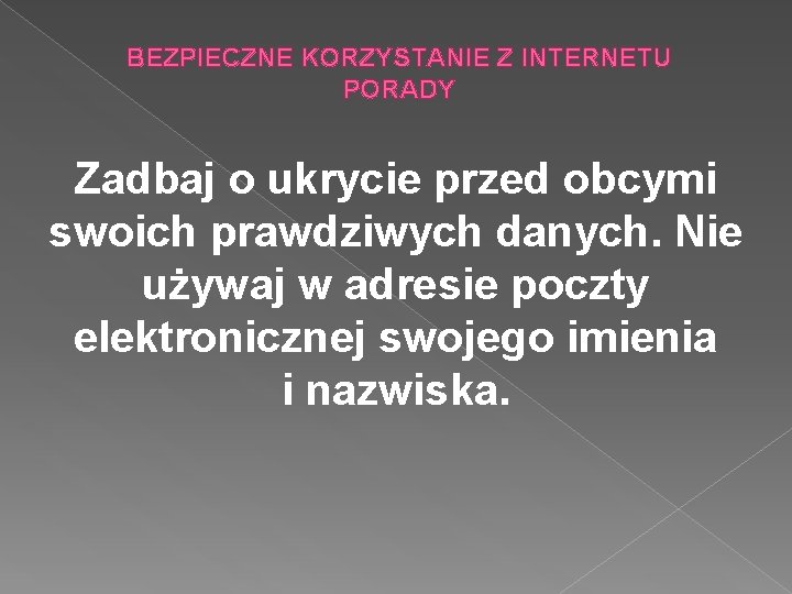 BEZPIECZNE KORZYSTANIE Z INTERNETU PORADY Zadbaj o ukrycie przed obcymi swoich prawdziwych danych. Nie