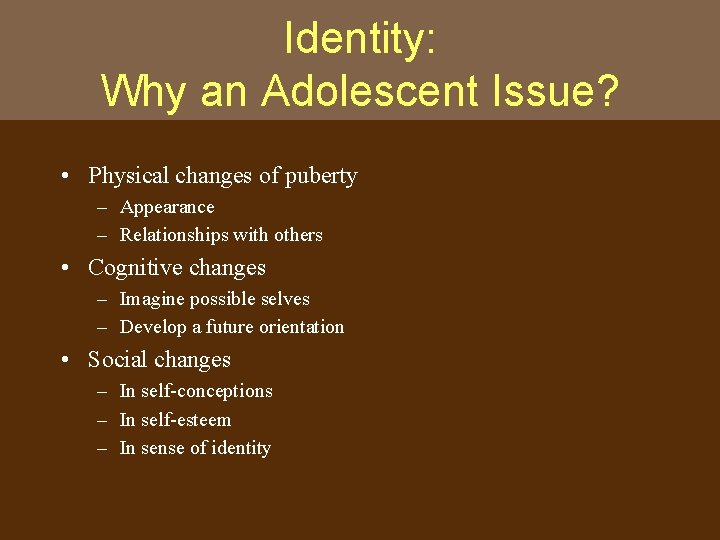 Identity: Why an Adolescent Issue? • Physical changes of puberty – Appearance – Relationships
