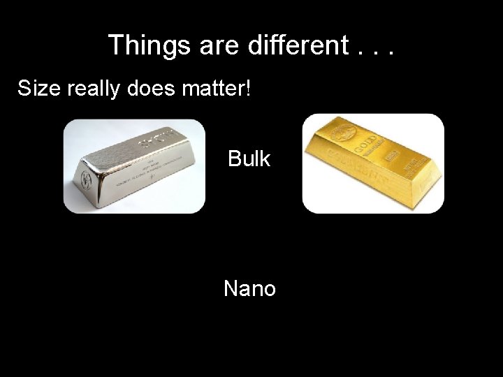 Things are different. . . Size really does matter! Bulk Nano 