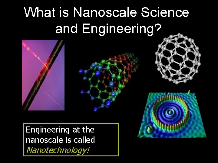 What is Nanoscale Science and Engineering? Engineering at the nanoscale is called Nanotechnology! 