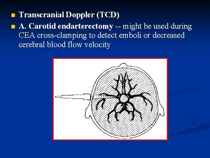  Transcranial Doppler (TCD) A. Carotid endarterectomy -- might be used during CEA cross-clamping