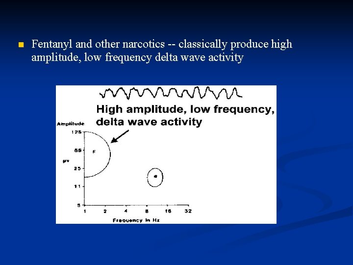  Fentanyl and other narcotics -- classically produce high amplitude, low frequency delta wave