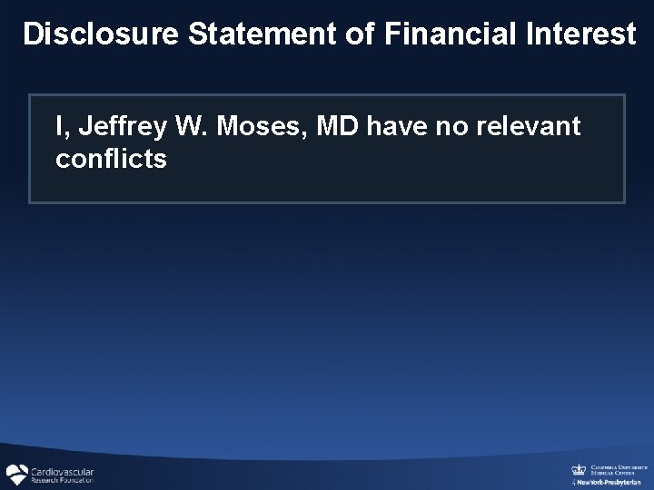 Disclosure Statement of Financial Interest I, Jeffrey W. Moses, MD have no relevant conflicts Disclosure Statement of Financial Interest I, Jeffrey W. Moses, MD have no relevant conflicts