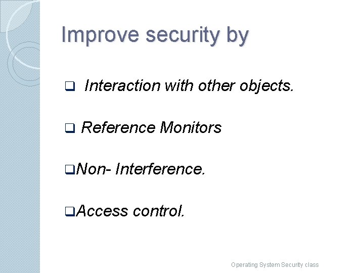 Improve security by q q Interaction with other objects. Reference Monitors q. Non- Interference.