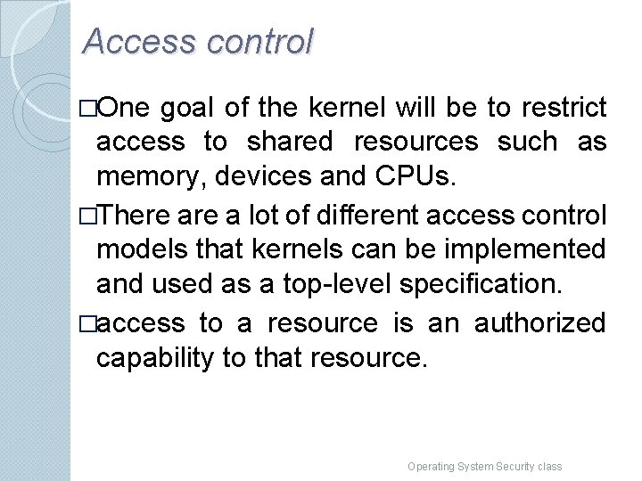 Access control �One goal of the kernel will be to restrict access to shared