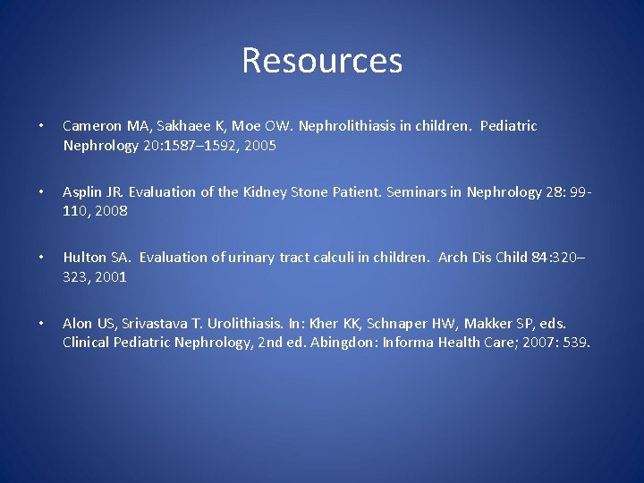 Resources • Cameron MA, Sakhaee K, Moe OW. Nephrolithiasis in children. Pediatric Nephrology 20: