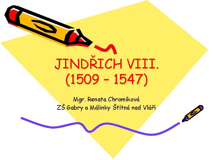 JINDŘICH VIII. (1509 – 1547) Mgr. Renata Chromíková ZŠ Gabry a Málinky Štítná nad
