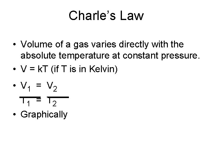 Charle’s Law • Volume of a gas varies directly with the absolute temperature at