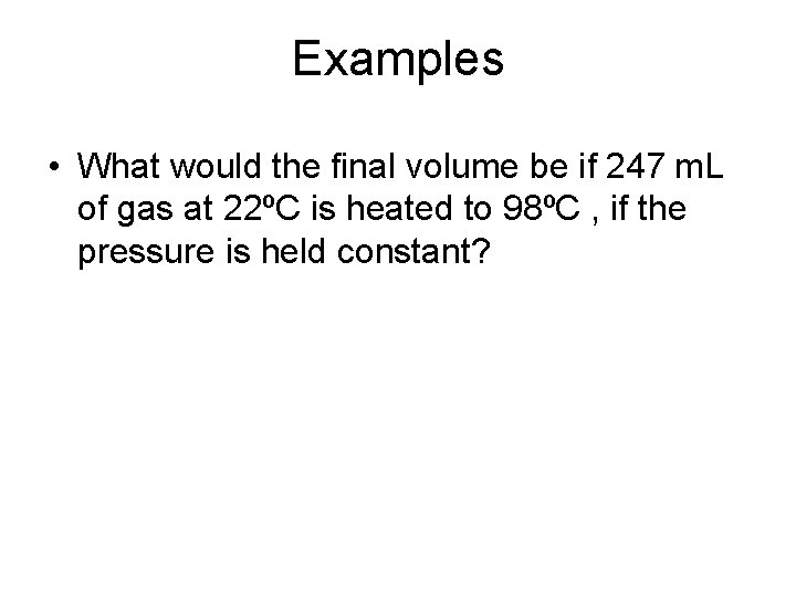 Examples • What would the final volume be if 247 m. L of gas