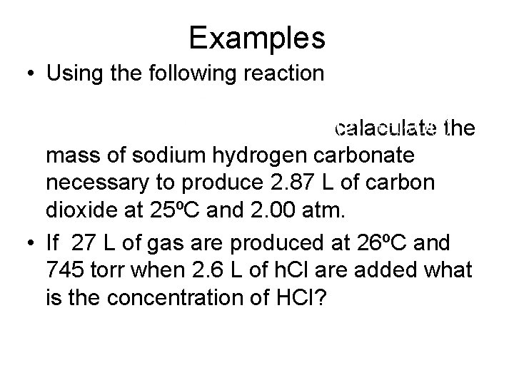 Examples • Using the following reaction calaculate the mass of sodium hydrogen carbonate necessary