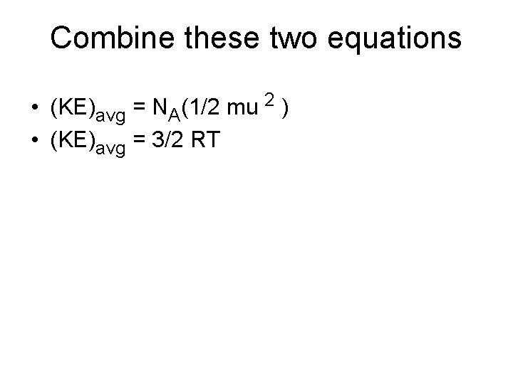 Combine these two equations • (KE)avg = NA(1/2 mu 2 ) • (KE)avg =