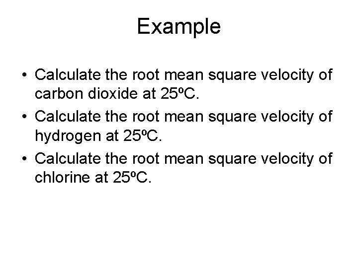 Example • Calculate the root mean square velocity of carbon dioxide at 25ºC. •