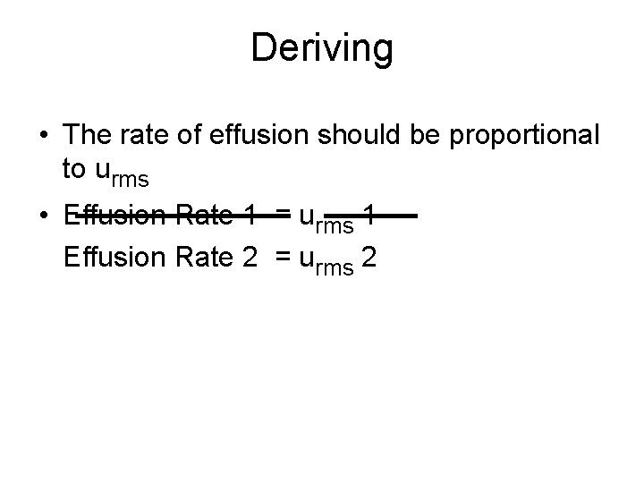 Deriving • The rate of effusion should be proportional to urms • Effusion Rate