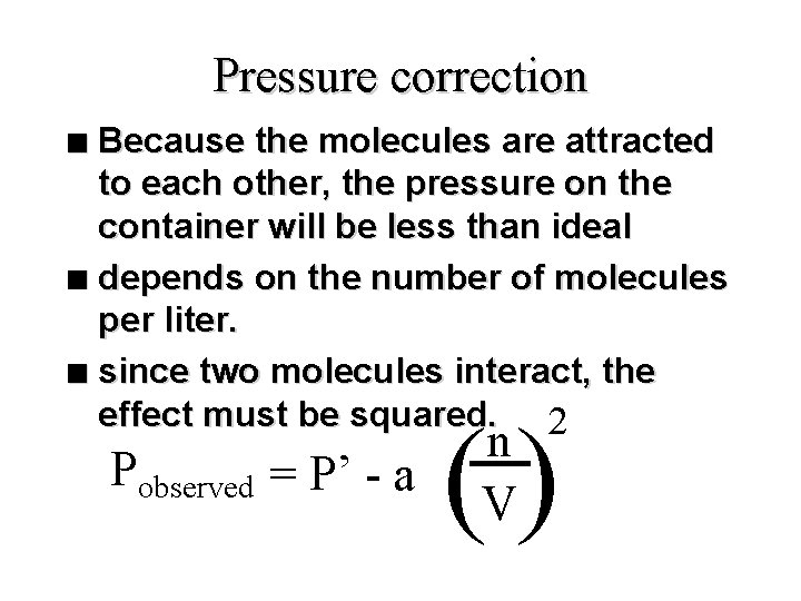 Pressure correction Because the molecules are attracted to each other, the pressure on the