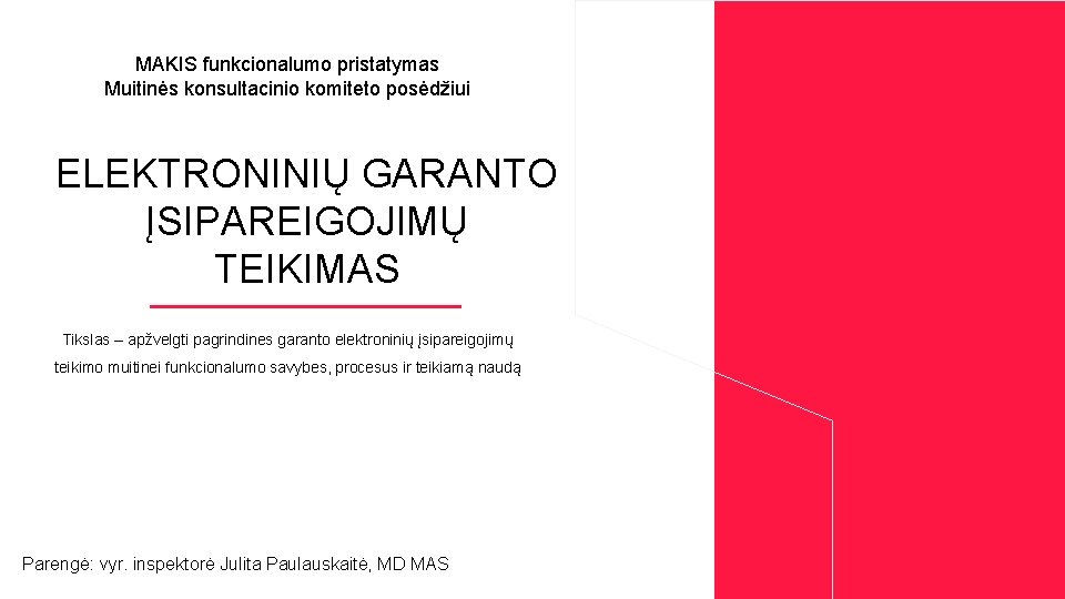 MAKIS funkcionalumo pristatymas Muitinės konsultacinio komiteto posėdžiui ELEKTRONINIŲ GARANTO ĮSIPAREIGOJIMŲ TEIKIMAS Tikslas – apžvelgti
