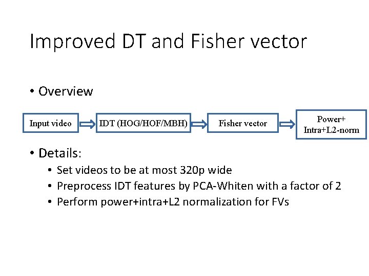 Improved DT and Fisher vector • Overview Input video IDT (HOG/HOF/MBH) Fisher vector Power+