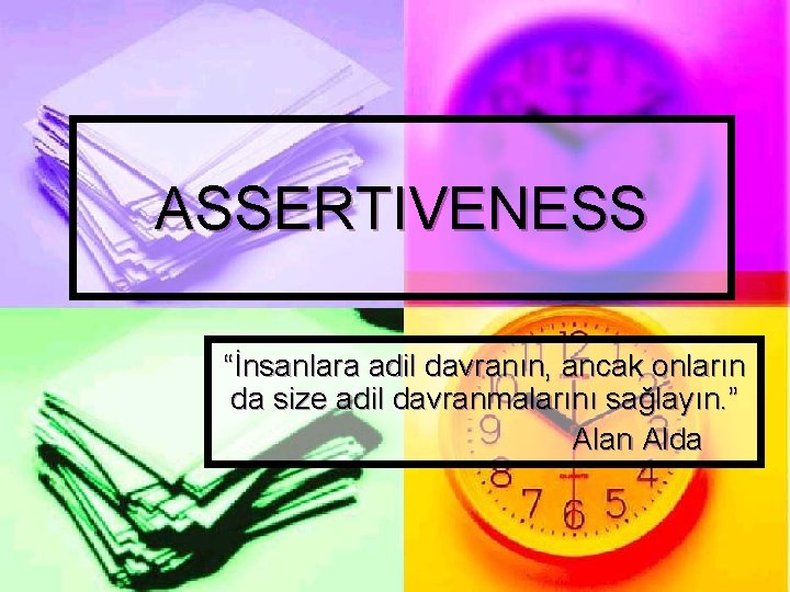 ASSERTIVENESS “İnsanlara adil davranın, ancak onların da size adil davranmalarını sağlayın. ” Alan Alda ASSERTIVENESS “İnsanlara adil davranın, ancak onların da size adil davranmalarını sağlayın. ” Alan Alda