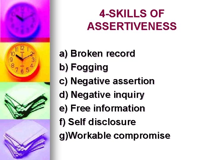 4 -SKILLS OF ASSERTIVENESS a) Broken record b) Fogging c) Negative assertion d) Negative 4 -SKILLS OF ASSERTIVENESS a) Broken record b) Fogging c) Negative assertion d) Negative
