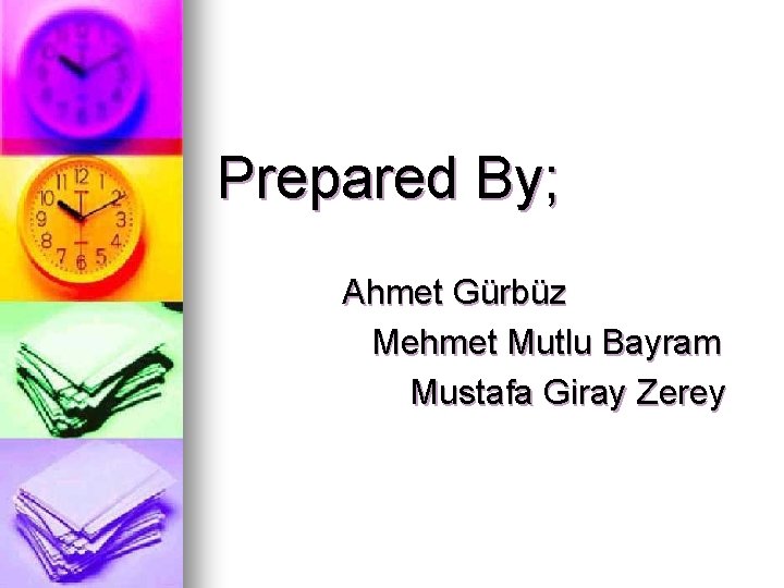 Prepared By; Ahmet Gürbüz Mehmet Mutlu Bayram Mustafa Giray Zerey Prepared By; Ahmet Gürbüz Mehmet Mutlu Bayram Mustafa Giray Zerey