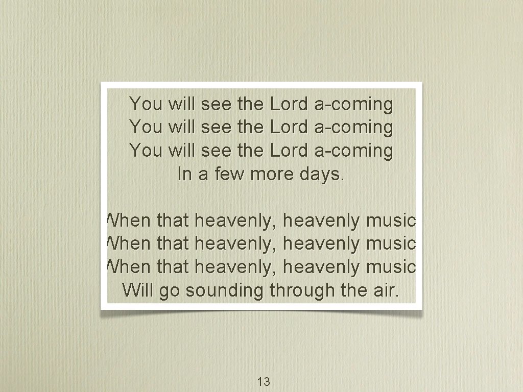 You will see the Lord a-coming In a few more days. When that heavenly,