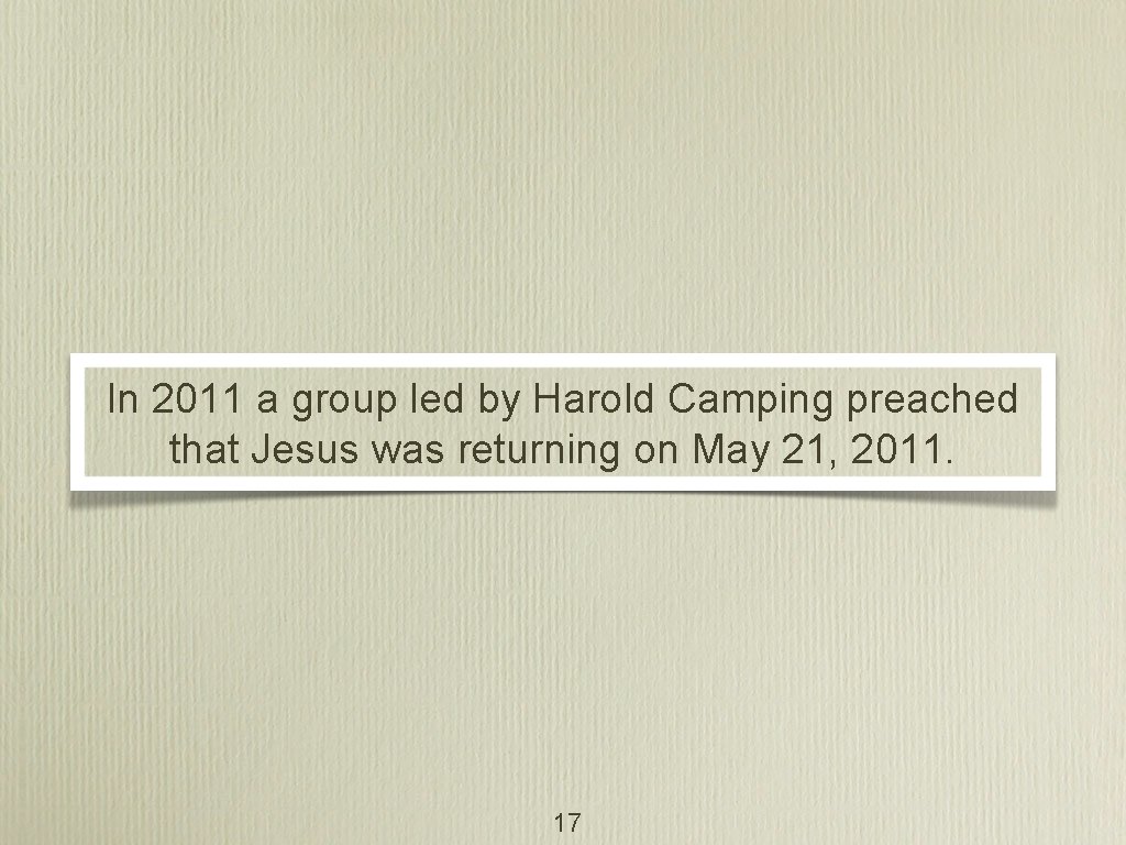In 2011 a group led by Harold Camping preached that Jesus was returning on