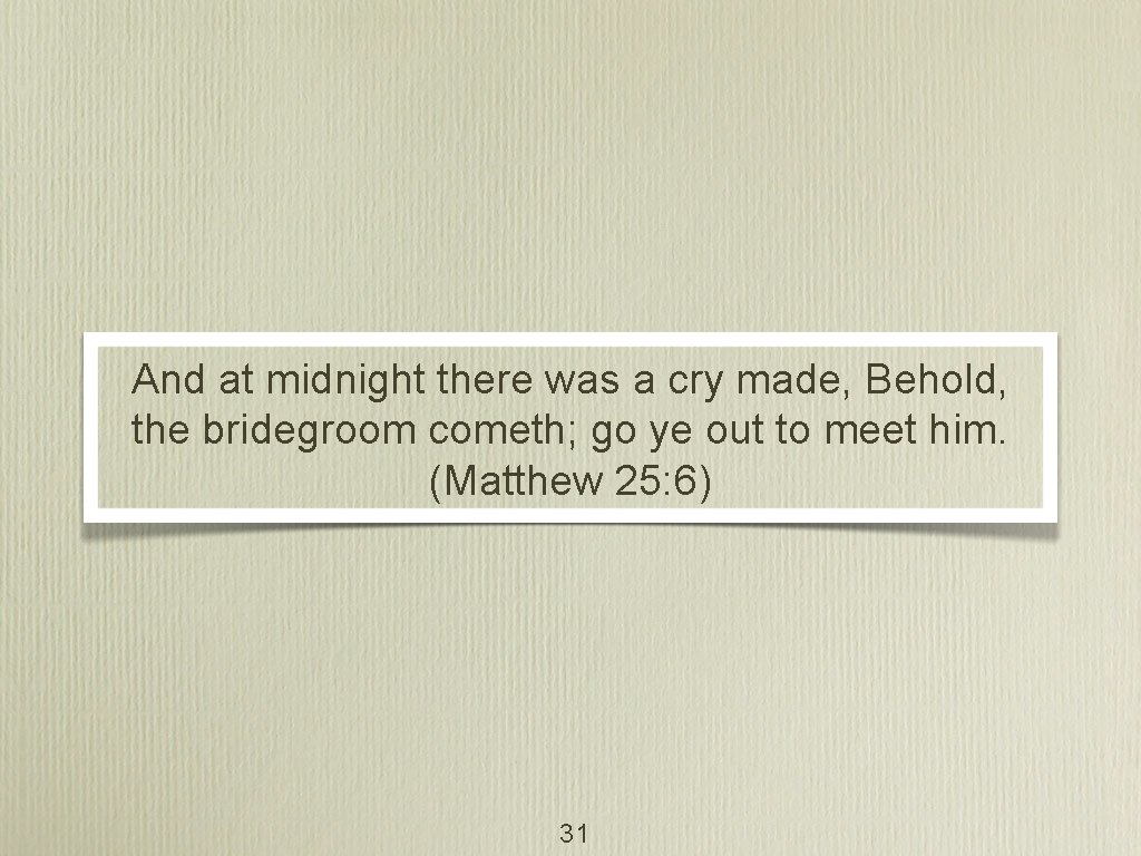 And at midnight there was a cry made, Behold, the bridegroom cometh; go ye