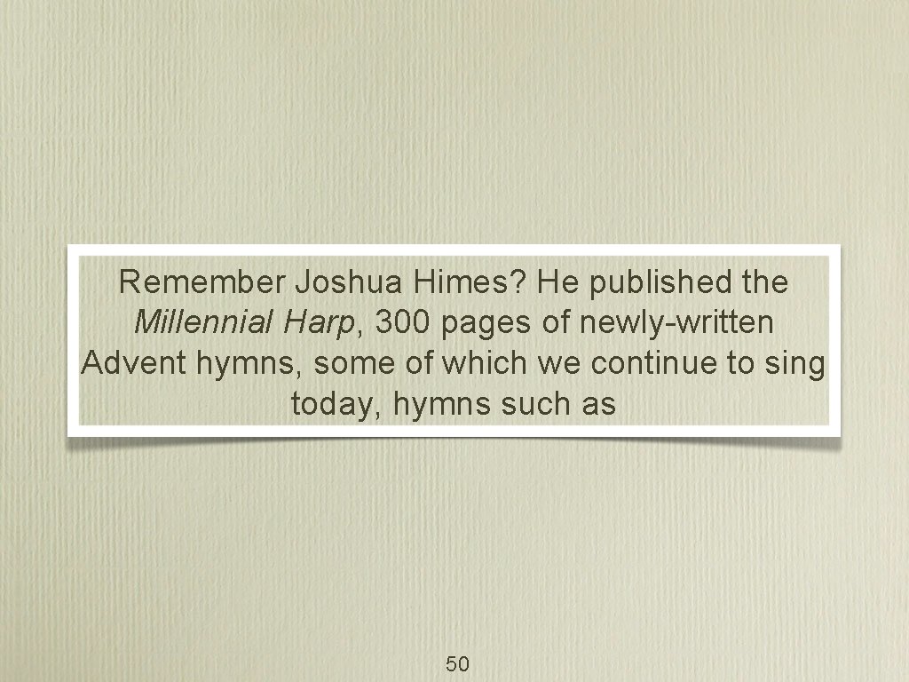 Remember Joshua Himes? He published the Millennial Harp, 300 pages of newly-written Advent hymns,