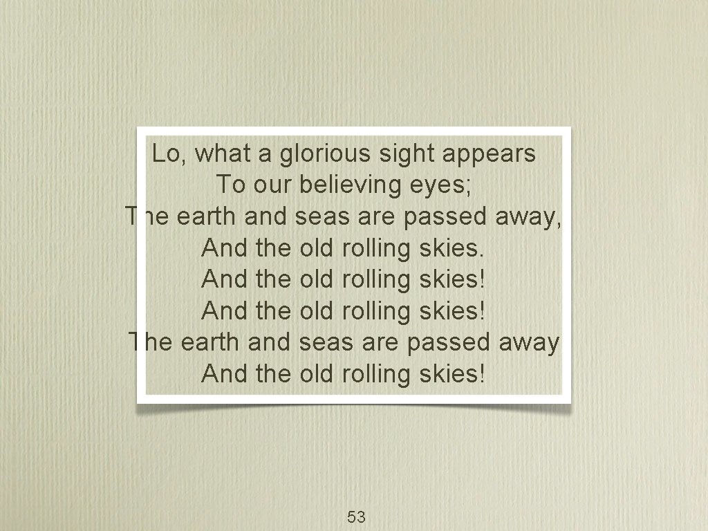 Lo, what a glorious sight appears To our believing eyes; The earth and seas
