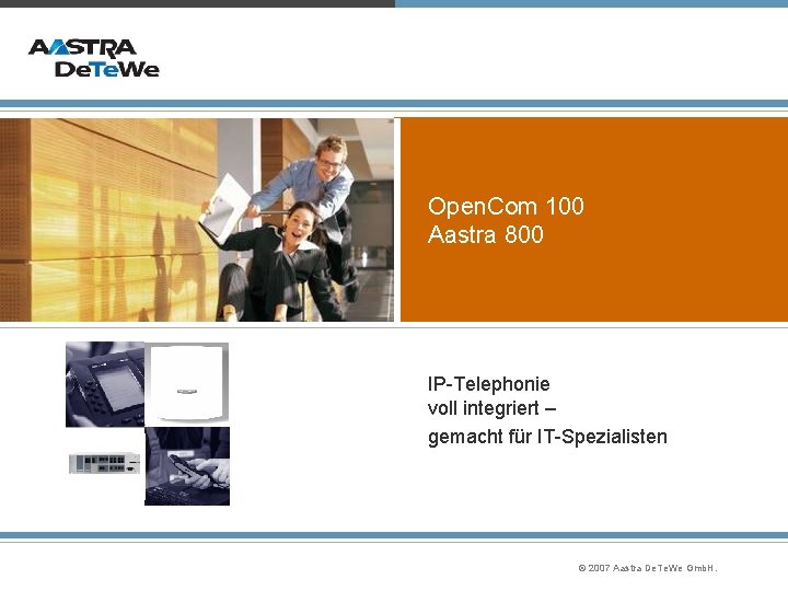 Open. Com 100 Aastra 800 IP-Telephonie voll integriert – gemacht für IT-Spezialisten © 2007