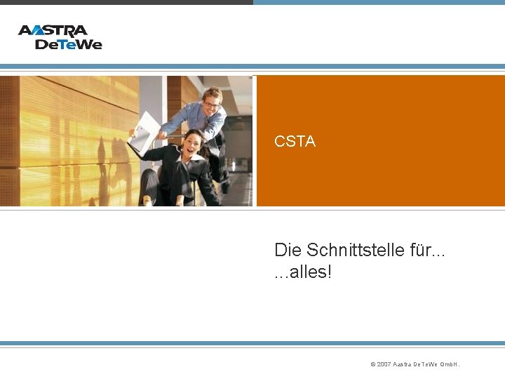 CSTA Die Schnittstelle für. . . alles! © 2007 Aastra De. Te. We Gmb.