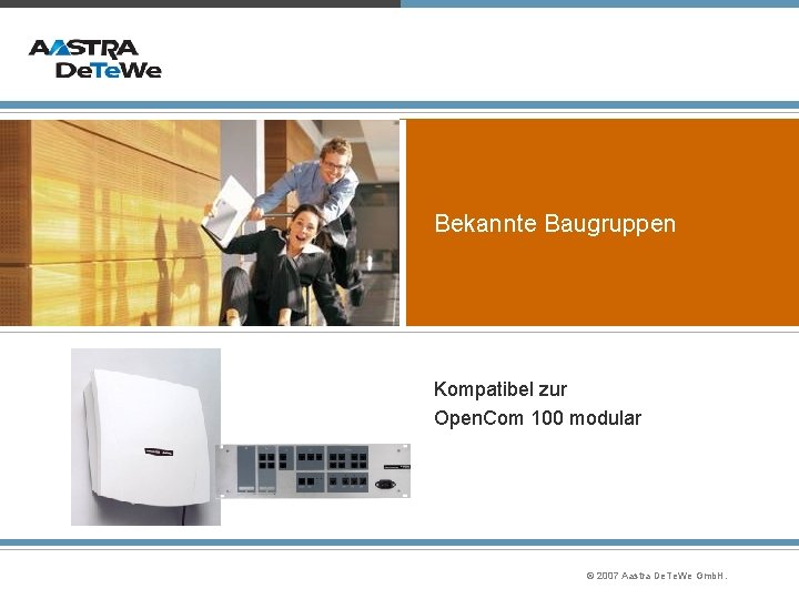 Bekannte Baugruppen Kompatibel zur Open. Com 100 modular © 2007 Aastra De. Te. We