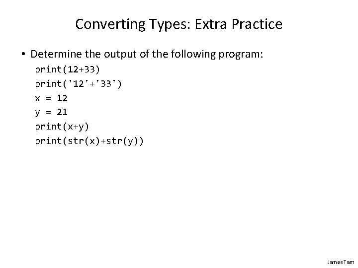 Converting Types: Extra Practice • Determine the output of the following program: print(12+33) print('12'+'33')