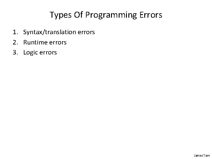 Types Of Programming Errors 1. Syntax/translation errors 2. Runtime errors 3. Logic errors James