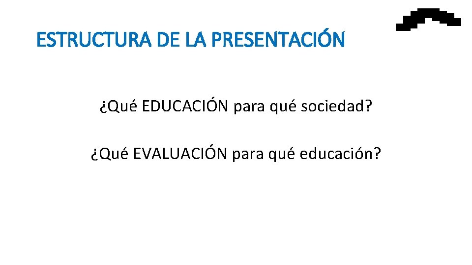 ESTRUCTURA DE LA PRESENTACIÓN ¿Qué EDUCACIÓN para qué sociedad? ¿Qué EVALUACIÓN para qué educación?