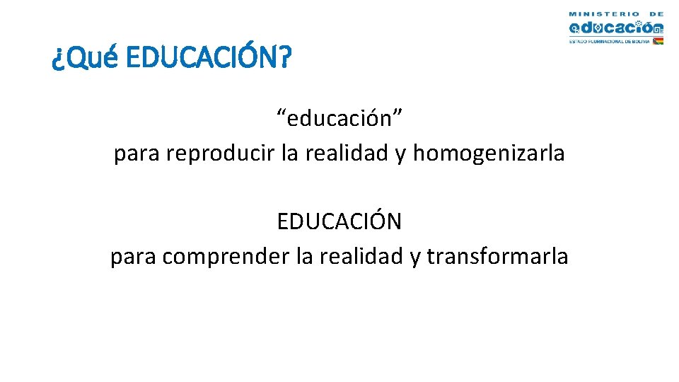 ¿Qué EDUCACIÓN? “educación” para reproducir la realidad y homogenizarla EDUCACIÓN para comprender la realidad