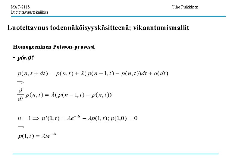 MAT-2118 Luotettavuustekniikka Urho Pulkkinen Luotettavuus todennäköisyyskäsitteenä; vikaantumismallit Homogeeninen Poisson-prosessi • p(n, t)? 