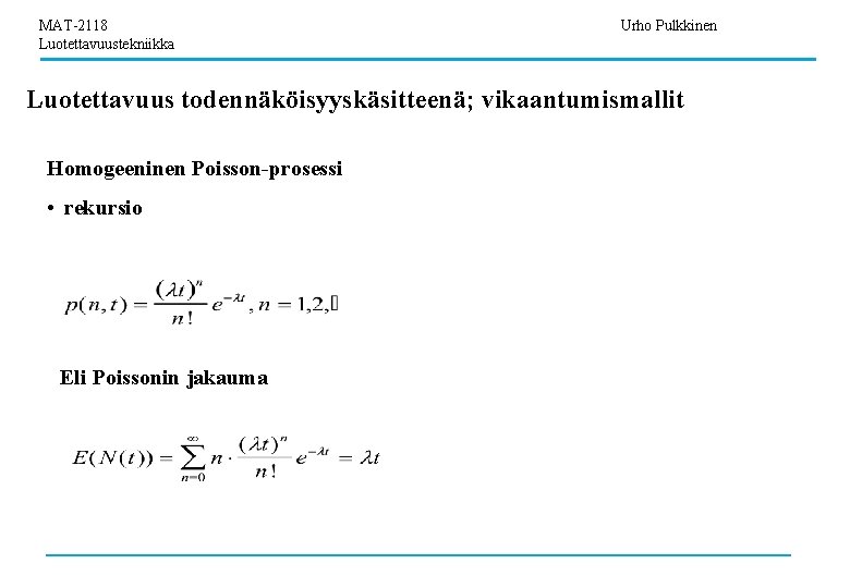 MAT-2118 Luotettavuustekniikka Urho Pulkkinen Luotettavuus todennäköisyyskäsitteenä; vikaantumismallit Homogeeninen Poisson-prosessi • rekursio Eli Poissonin jakauma