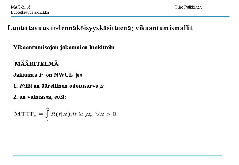 MAT-2118 Luotettavuustekniikka Urho Pulkkinen Luotettavuus todennäköisyyskäsitteenä; vikaantumismallit Vikaantumisajan jakaumien luokittelu MÄÄRITELMÄ Jakauma F on