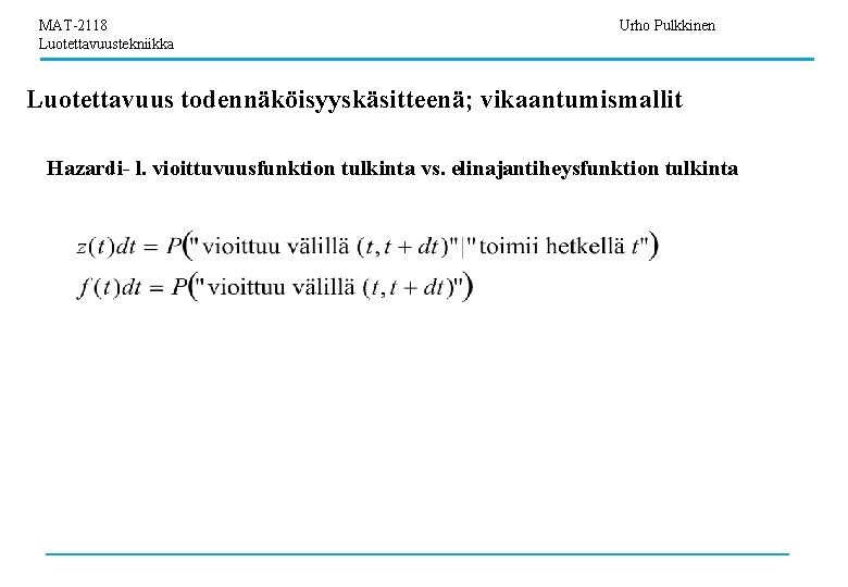 MAT-2118 Luotettavuustekniikka Urho Pulkkinen Luotettavuus todennäköisyyskäsitteenä; vikaantumismallit Hazardi- l. vioittuvuusfunktion tulkinta vs. elinajantiheysfunktion tulkinta