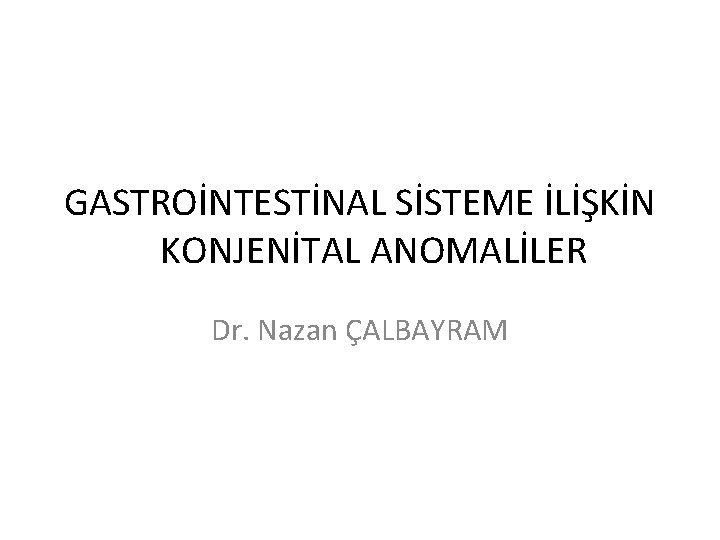 GASTROİNTESTİNAL SİSTEME İLİŞKİN KONJENİTAL ANOMALİLER Dr. Nazan ÇALBAYRAM 