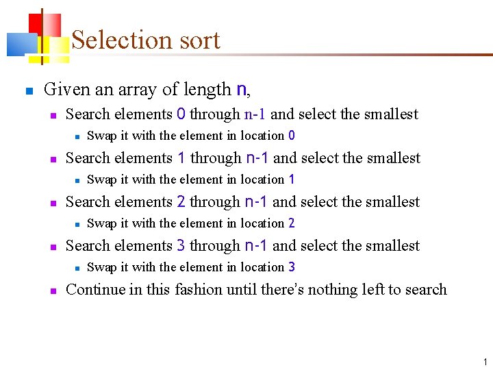Selection sort Given an array of length n, Search elements 0 through n-1 and