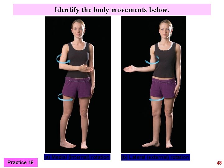 Identify the body movements below. Practice 16 (a) Medial (internal) rotation (b) Lateral (external)